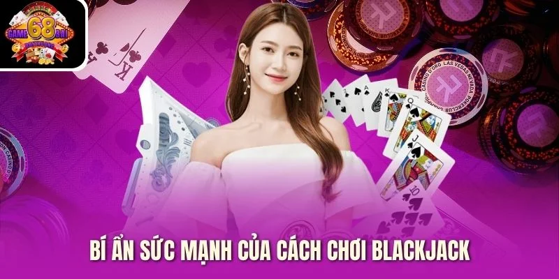 Bí ẩn sức mạnh của cách chơi Blackjack