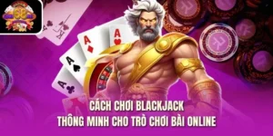 Cách Chơi Blackjack Thông Minh Cho Trò Chơi Bài Online