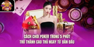 Cách Chơi Poker Trong 5 Phút – Trở Thành Cao Thủ Ngay Từ Bàn Đầu