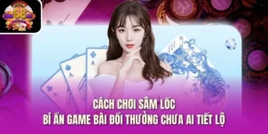 Cách Chơi Sâm Lốc- Bí Ẩn Game Bài Đổi Thưởng Chưa Ai Tiết Lộ