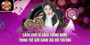 Cách Chơi Xì Dách Thông Minh Trong Thế Giới Game Bài Đổi Thưởng