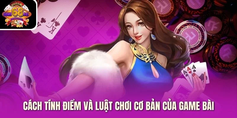 Cách tính điểm và luật chơi cơ bản của game bài