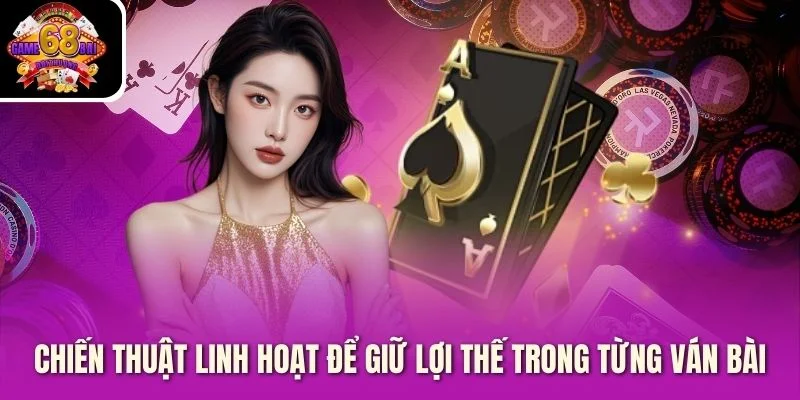 Chiến thuật linh hoạt để giữ lợi thế trong từng ván bài