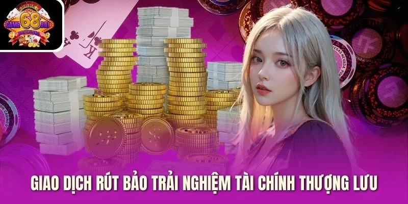 Giao dịch rút bảo trải nghiệm tài chính thượng lưu