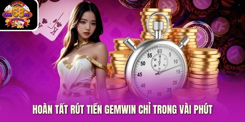 Hoàn tất rút tiền Gemwin chỉ trong vài phút
