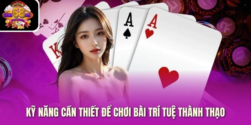 Kỹ năng cần thiết để chơi bài trí tuệ thành thạo