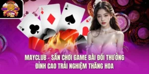 MayClub – Sân Chơi Game Bài Đổi Thưởng Đỉnh Cao Trải Nghiệm Thăng Hoa