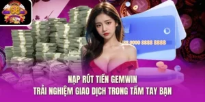 Nạp Rút Tiền Gemwin - Trải Nghiệm Giao Dịch Trong Tầm Tay Bạn