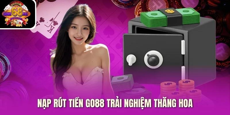 Nạp rút tiền Go88 trải nghiệm thăng hoa