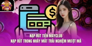 Nạp Rút Tiền Mayclub - Nạp Rút Trong Nháy Mắt Trải Nghiệm Mượt Mà