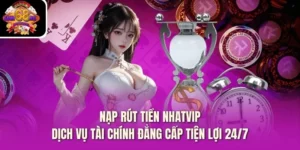 Nạp Rút Tiền Nhatvip – Dịch Vụ Tài Chính Đẳng Cấp Tiện Lợi 24/7