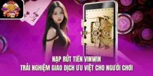 Nạp Rút Tiền Vinwin -  Trải Nghiệm Giao Dịch Ưu Việt Cho Người Chơi