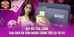 Nạp Rút Tiền Zowin – Giao Dịch An Toàn Nhanh Chóng Tiện Lợi Tối Ưu