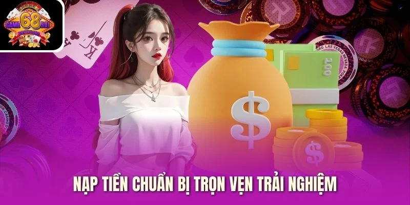 Nạp tiền chuẩn bị trọn vẹn trải nghiệm