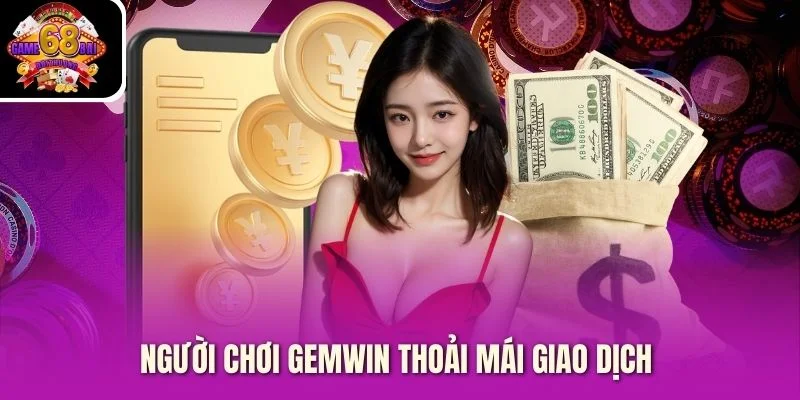 Người chơi Gemwin thoải mái giao dịch