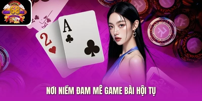Nơi niềm đam mê game bài hội tụ