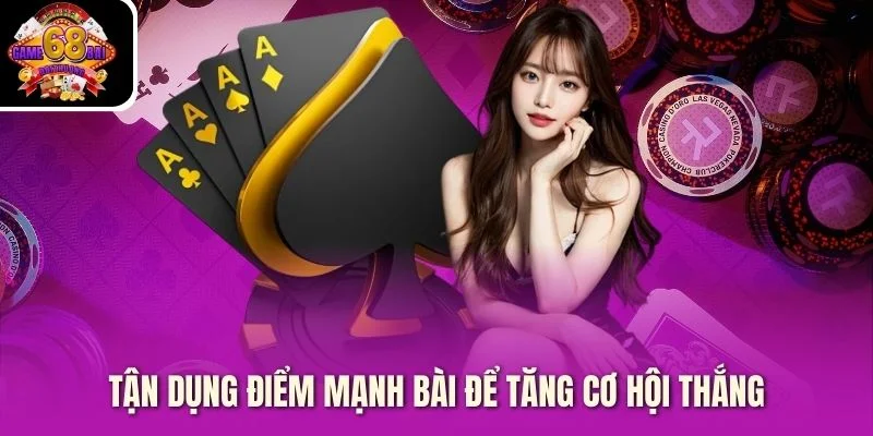 Tận dụng điểm mạnh bài để tăng cơ hội thắng