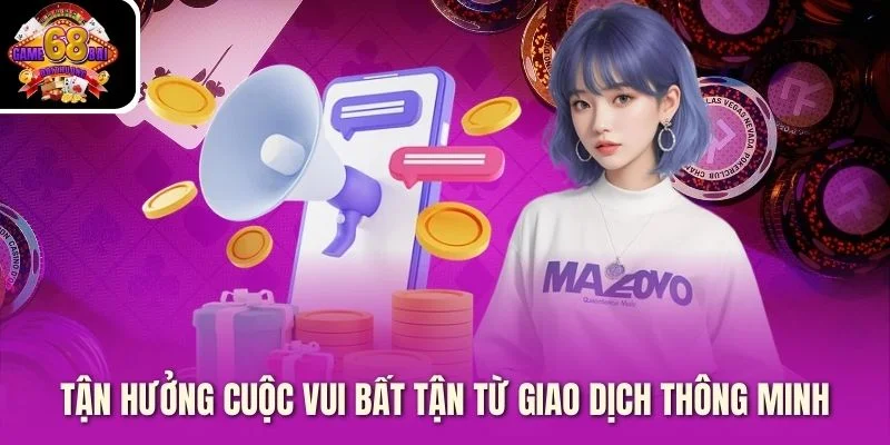 Tận hưởng cuộc vui bất tận từ giao dịch thông minh