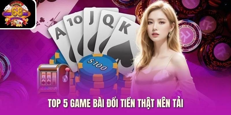 Top 5 game bài đổi tiền thật nên tải Top 5 game bài đổi tiền thật nên tải