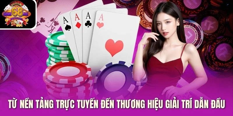 Từ nền tảng trực tuyến đến thương hiệu giải trí dẫn đầu
