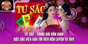Tứ Sắc - Game Bài Dân Gian Đặc Sắc Vừa Giải Trí Vừa Rèn Luyện Tư Duy